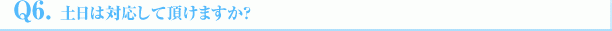 Q6.土日は対応して頂けますか?
